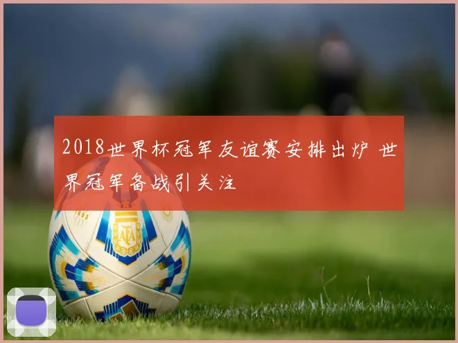 2018世界杯冠军友谊赛安排出炉 世界冠军备战引关注