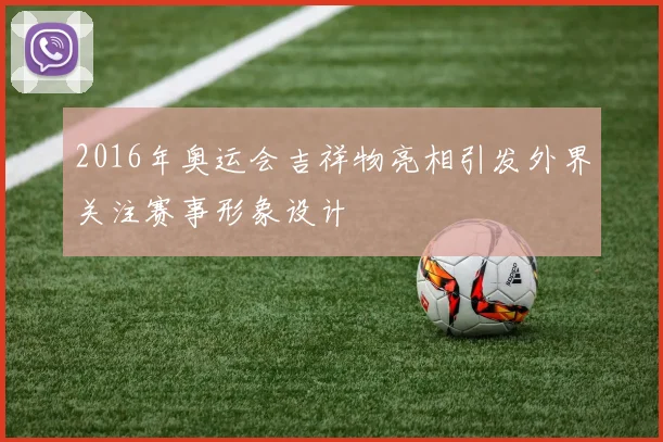 2016年奥运会吉祥物亮相引发外界关注赛事形象设计