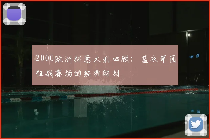 2000欧洲杯意大利回顾:蓝衣军团征战赛场的经典时刻