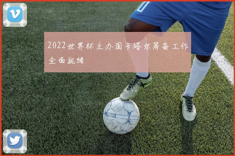 2022世界杯主办国卡塔尔筹备工作全面就绪