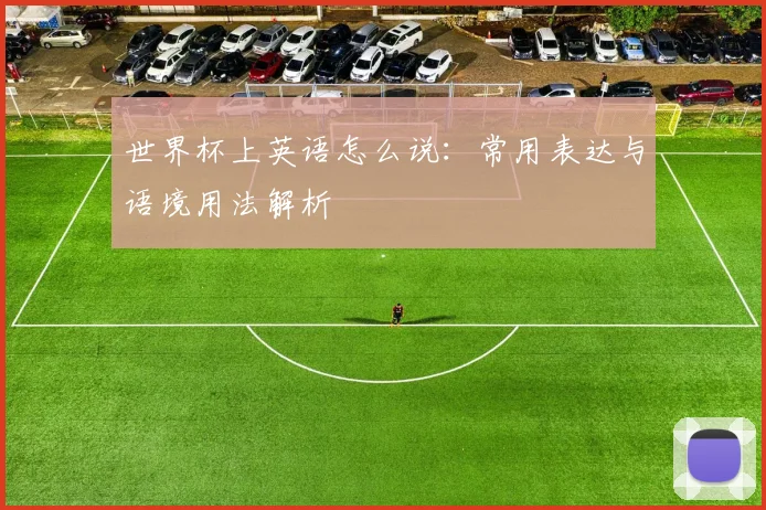 世界杯上英语怎么说:常用表达与语境用法解析