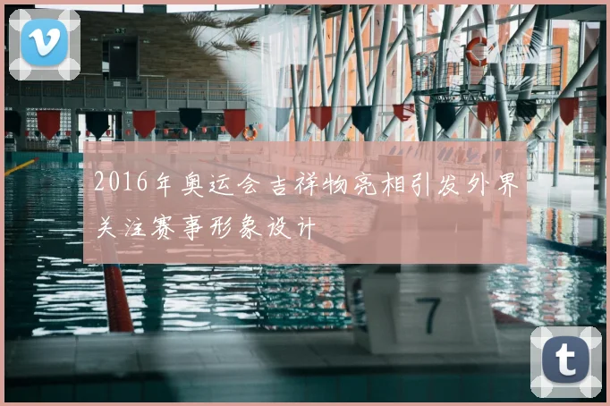 2016年奥运会吉祥物亮相引发外界关注赛事形象设计