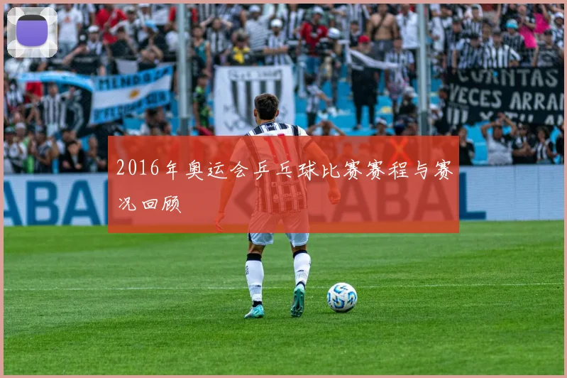 2016年奥运会乒乓球比赛赛程与赛况回顾